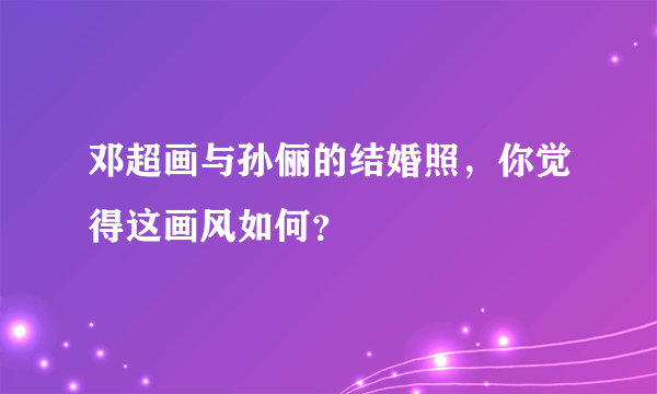 邓超画与孙俪的结婚照，你觉得这画风如何？