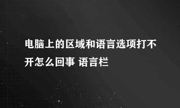 电脑上的区域和语言选项打不开怎么回事 语言栏