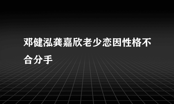 邓健泓龚嘉欣老少恋因性格不合分手