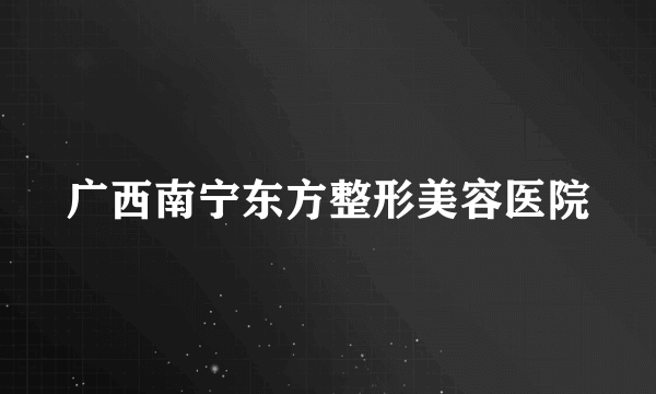 广西南宁东方整形美容医院