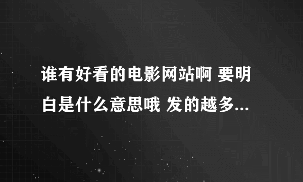 谁有好看的电影网站啊 要明白是什么意思哦 发的越多 给分越多！！！ 1241354702@qq.com 这个是我邮箱