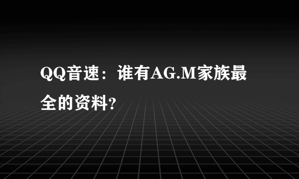 QQ音速：谁有AG.M家族最全的资料？