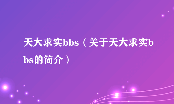 天大求实bbs（关于天大求实bbs的简介）