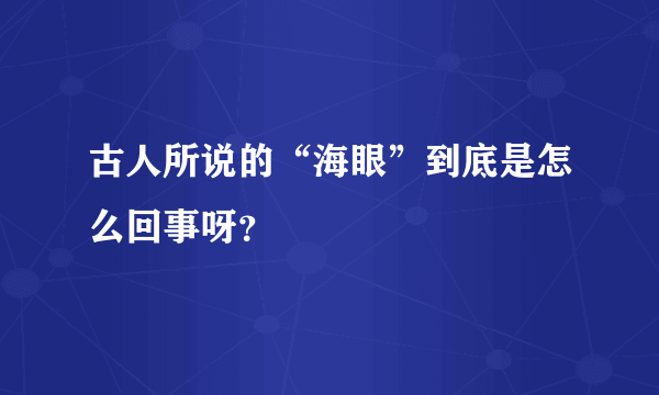 古人所说的“海眼”到底是怎么回事呀？