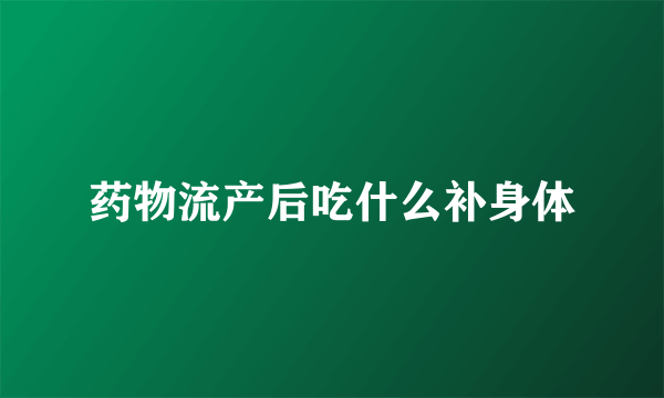 药物流产后吃什么补身体