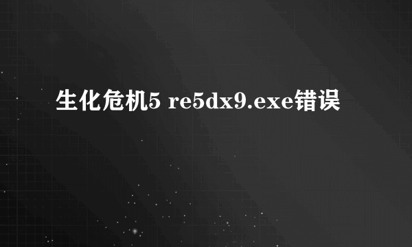 生化危机5 re5dx9.exe错误