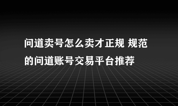 问道卖号怎么卖才正规 规范的问道账号交易平台推荐