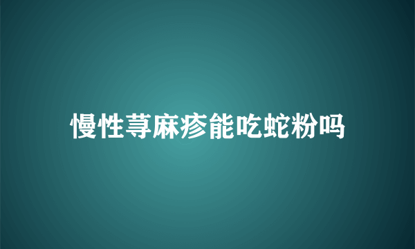 慢性荨麻疹能吃蛇粉吗