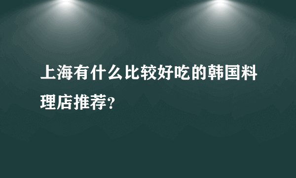 上海有什么比较好吃的韩国料理店推荐？