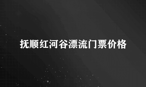 抚顺红河谷漂流门票价格