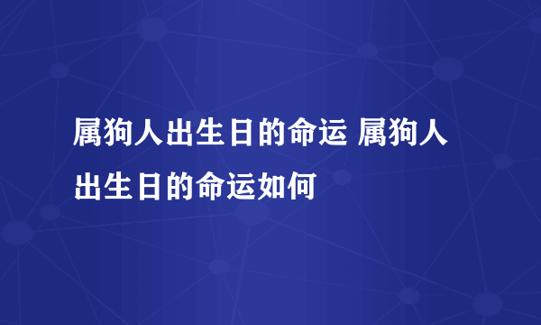 属狗人出生日的命运 属狗人出生日的命运如何