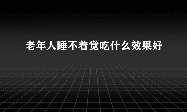 老年人睡不着觉吃什么效果好