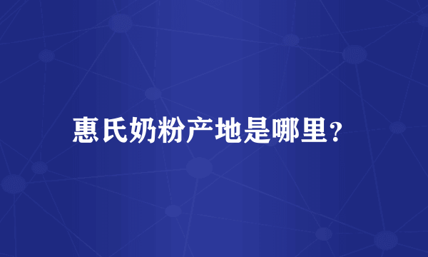 惠氏奶粉产地是哪里？