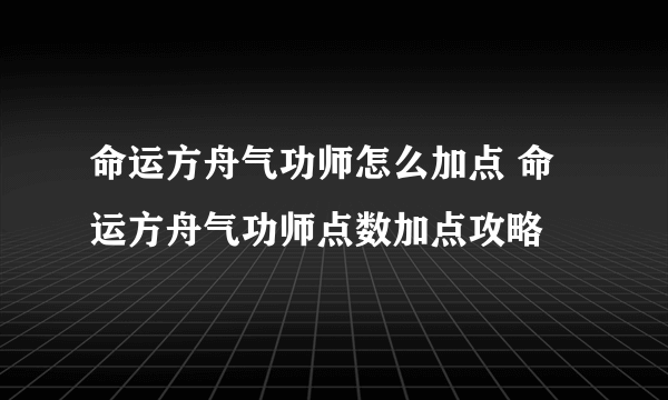 命运方舟气功师怎么加点 命运方舟气功师点数加点攻略