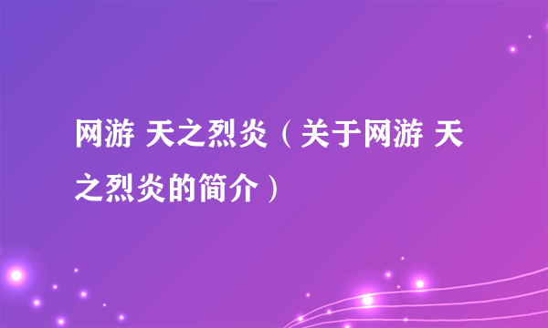 网游 天之烈炎（关于网游 天之烈炎的简介）