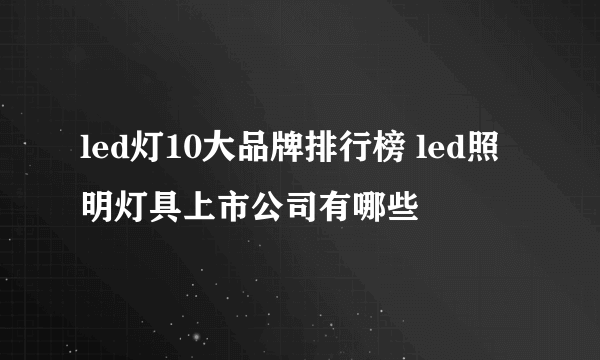 led灯10大品牌排行榜 led照明灯具上市公司有哪些