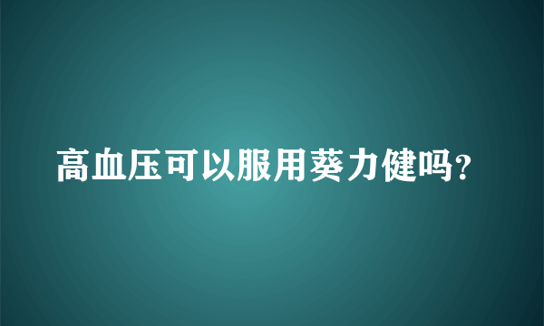 高血压可以服用葵力健吗？