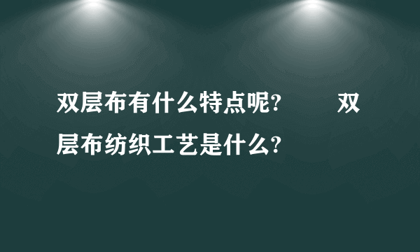 双层布有什么特点呢?​​ 双层布纺织工艺是什么?