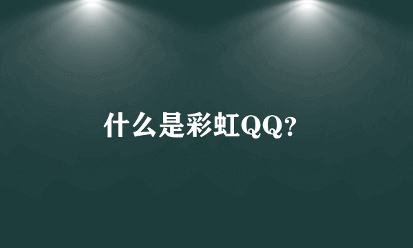 什么是彩虹QQ？