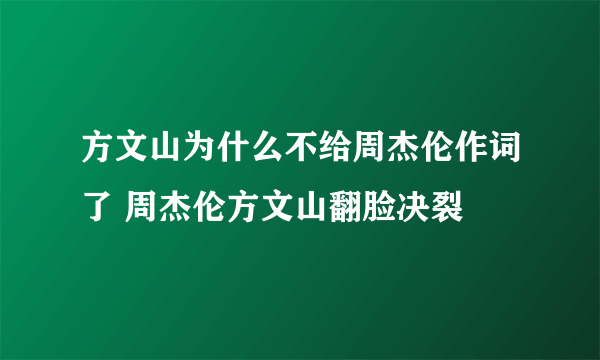 方文山为什么不给周杰伦作词了 周杰伦方文山翻脸决裂