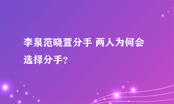 李泉范晓萱分手 两人为何会选择分手？