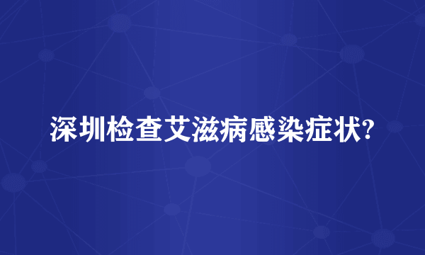 深圳检查艾滋病感染症状?