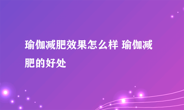 瑜伽减肥效果怎么样 瑜伽减肥的好处