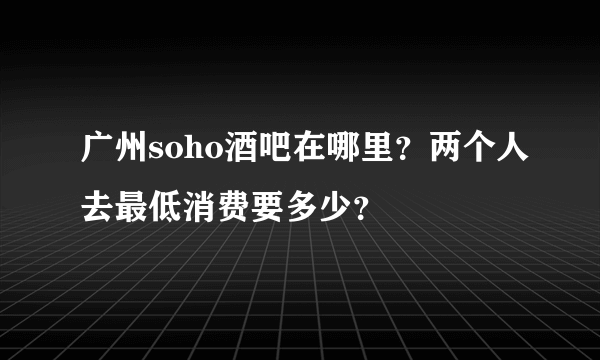 广州soho酒吧在哪里？两个人去最低消费要多少？