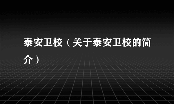 泰安卫校（关于泰安卫校的简介）