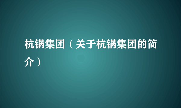 杭锅集团（关于杭锅集团的简介）