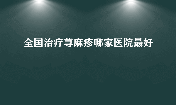 全国治疗荨麻疹哪家医院最好