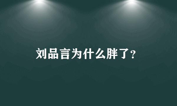 刘品言为什么胖了？