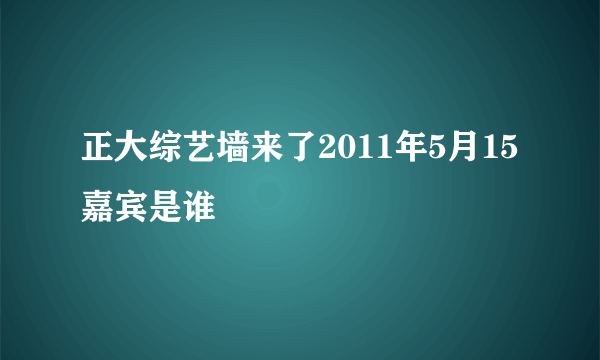 正大综艺墙来了2011年5月15嘉宾是谁