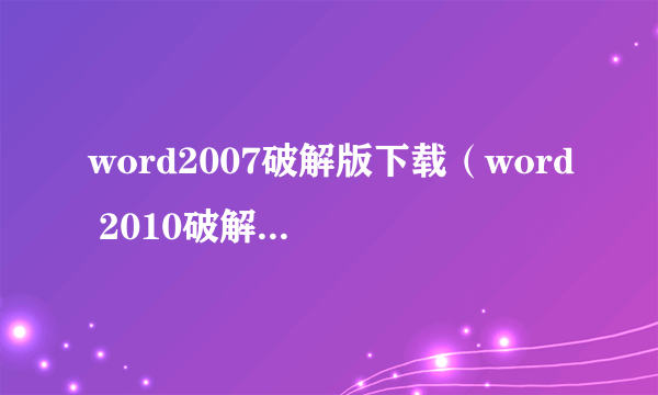 word2007破解版下载（word 2010破解版下载）