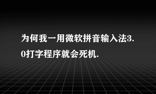 为何我一用微软拼音输入法3.0打字程序就会死机.