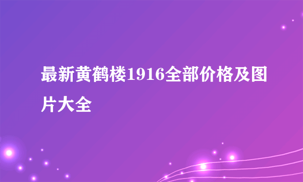 最新黄鹤楼1916全部价格及图片大全