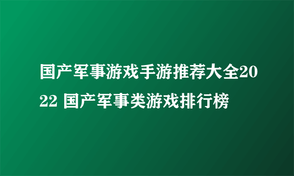 国产军事游戏手游推荐大全2022 国产军事类游戏排行榜