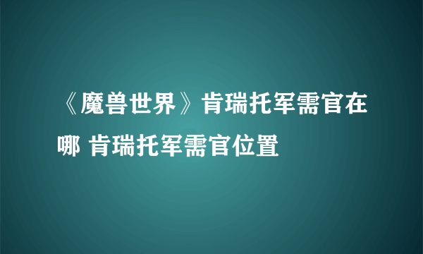 《魔兽世界》肯瑞托军需官在哪 肯瑞托军需官位置