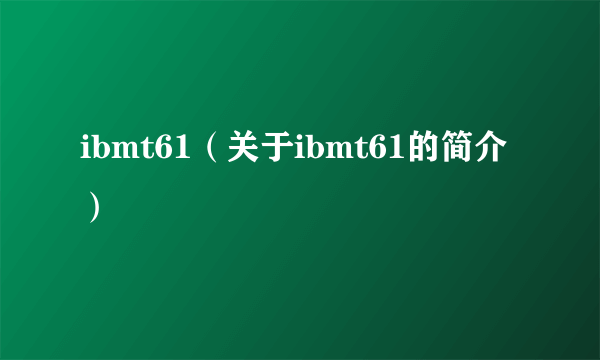 ibmt61（关于ibmt61的简介）