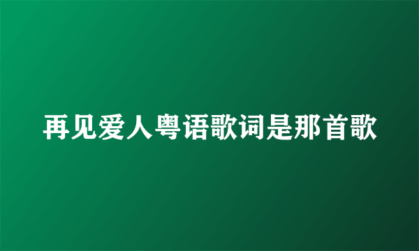 再见爱人粤语歌词是那首歌