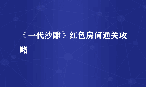 《一代沙雕》红色房间通关攻略