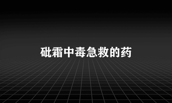 砒霜中毒急救的药