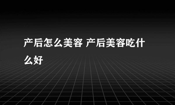 产后怎么美容 产后美容吃什么好