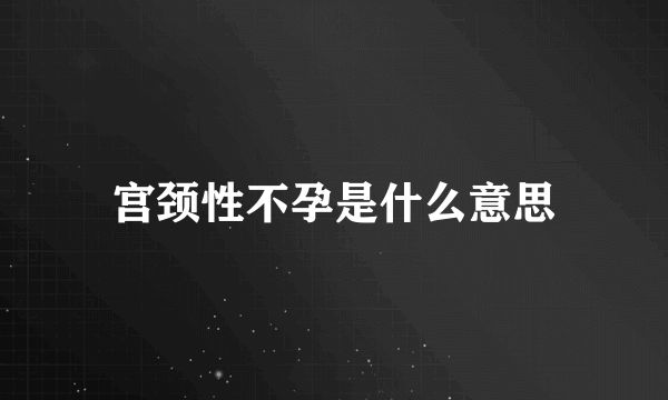 宫颈性不孕是什么意思