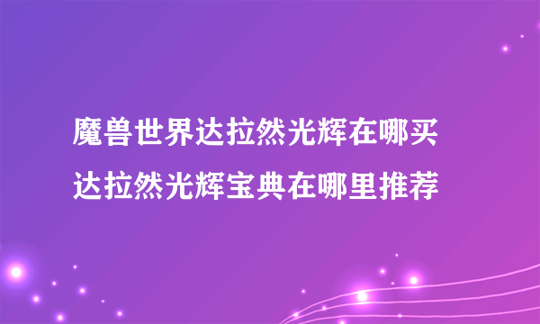 魔兽世界达拉然光辉在哪买 达拉然光辉宝典在哪里推荐