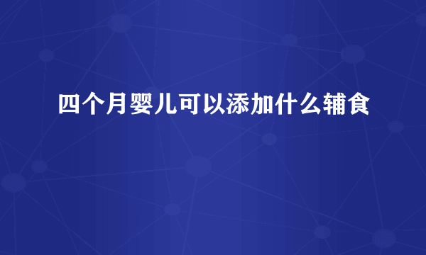 四个月婴儿可以添加什么辅食