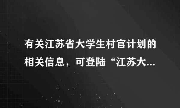 有关江苏省大学生村官计划的相关信息，可登陆“江苏大学生村官网”查询。