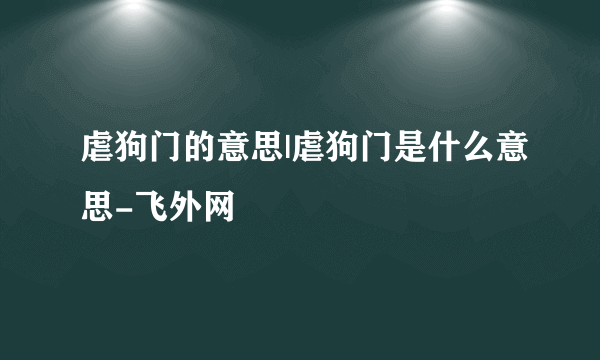 虐狗门的意思|虐狗门是什么意思-飞外网