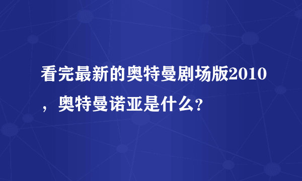 看完最新的奥特曼剧场版2010，奥特曼诺亚是什么？