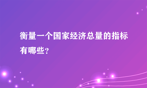 衡量一个国家经济总量的指标有哪些？